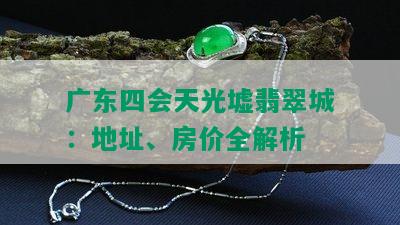 广东四会天光墟翡翠城：地址、房价全解析