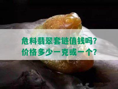 危料翡翠套链值钱吗？价格多少一克或一个？