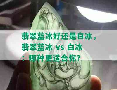 翡翠蓝冰好还是白冰，翡翠蓝冰 vs 白冰：哪种更适合你？