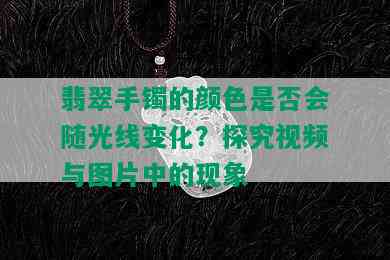 翡翠手镯的颜色是否会随光线变化？探究视频与图片中的现象