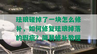 珐琅碰掉了一块怎么修补，如何修复珐琅掉落的瑕疵？简易修补教程