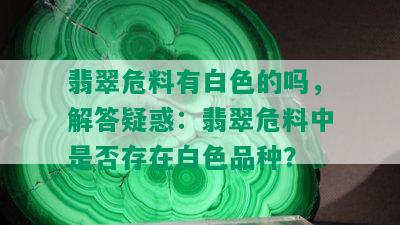 翡翠危料有白色的吗，解答疑惑：翡翠危料中是否存在白色品种？