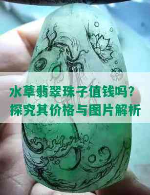 水草翡翠珠子值钱吗？探究其价格与图片解析