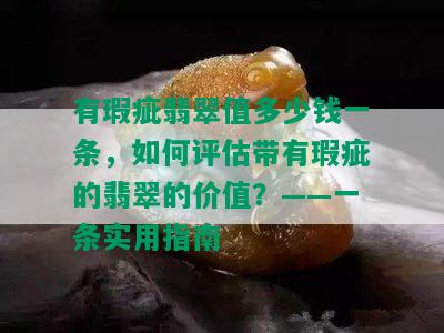 有瑕疵翡翠值多少钱一条，如何评估带有瑕疵的翡翠的价值？——一条实用指南