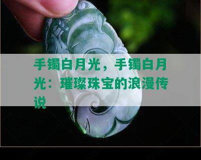 手镯白月光，手镯白月光：璀璨珠宝的浪漫传说