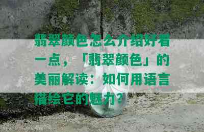 翡翠颜色怎么介绍好看一点，「翡翠颜色」的美丽解读：如何用语言描绘它的魅力？