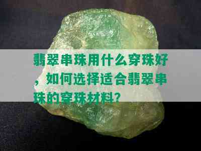 翡翠串珠用什么穿珠好，如何选择适合翡翠串珠的穿珠材料？