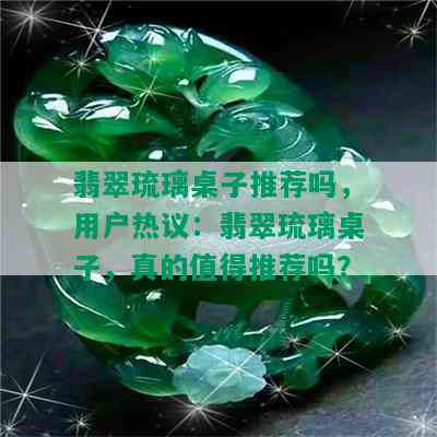 翡翠琉璃桌子推荐吗，用户热议：翡翠琉璃桌子，真的值得推荐吗？