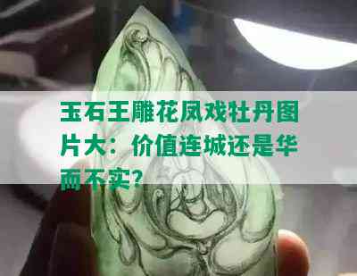 玉石王雕花凤戏牡丹图片大：价值连城还是华而不实？