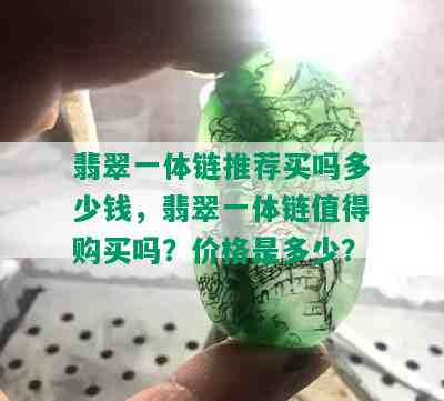 翡翠一体链推荐买吗多少钱，翡翠一体链值得购买吗？价格是多少？