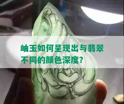 岫玉如何呈现出与翡翠不同的颜色深度？