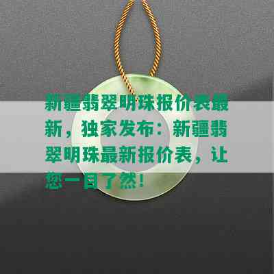 新疆翡翠明珠报价表最新，独家发布：新疆翡翠明珠最新报价表，让您一目了然！