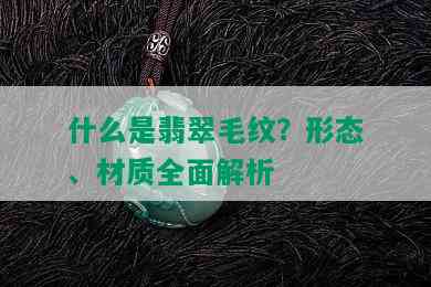 什么是翡翠毛纹？形态、材质全面解析