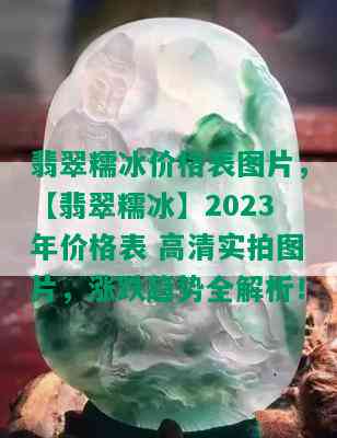 翡翠糯冰价格表图片，【翡翠糯冰】2023年价格表 高清实拍图片，涨跌趋势全解析！