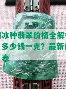 糯冰种翡翠价格全解析：多少钱一克？最新价目表