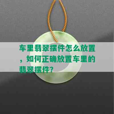 车里翡翠摆件怎么放置，如何正确放置车里的翡翠摆件？