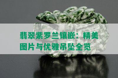 翡翠紫罗兰镶嵌：精美图片与优雅吊坠全览