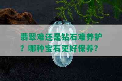 翡翠难还是钻石难养护？哪种宝石更好保养？