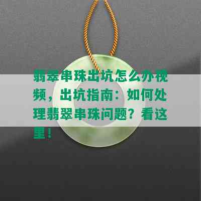 翡翠串珠出坑怎么办视频，出坑指南：如何处理翡翠串珠问题？看这里！