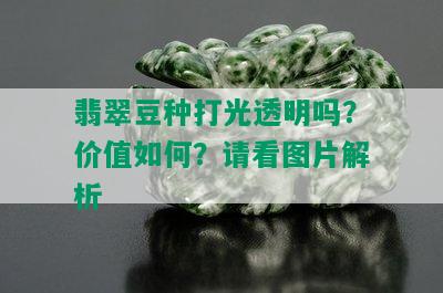 翡翠豆种打光透明吗？价值如何？请看图片解析