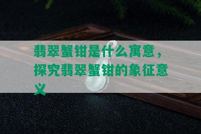 翡翠蟹钳是什么寓意，探究翡翠蟹钳的象征意义