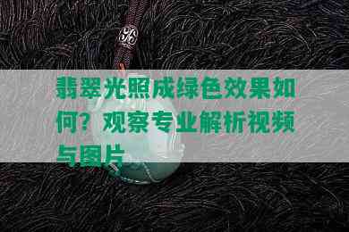 翡翠光照成绿色效果如何？观察专业解析视频与图片