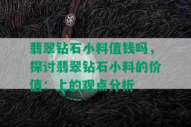 翡翠钻石小料值钱吗，探讨翡翠钻石小料的价值：上的观点分析