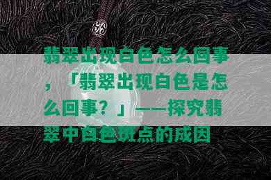 翡翠出现白色怎么回事，「翡翠出现白色是怎么回事？」——探究翡翠中白色斑点的成因