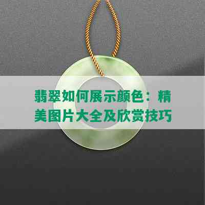 翡翠如何展示颜色：精美图片大全及欣赏技巧