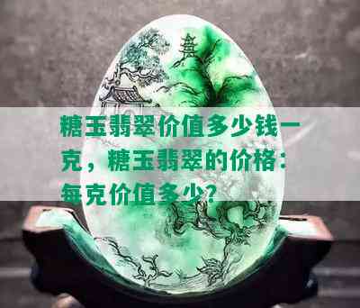 糖玉翡翠价值多少钱一克，糖玉翡翠的价格：每克价值多少？