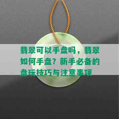 翡翠可以手盘吗，翡翠如何手盘？新手必备的盘玩技巧与注意事项