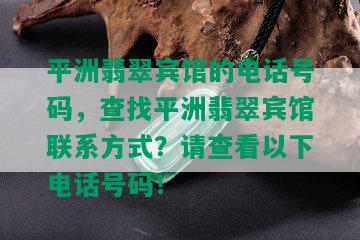 平洲翡翠宾馆的电话号码，查找平洲翡翠宾馆联系方式？请查看以下电话号码！