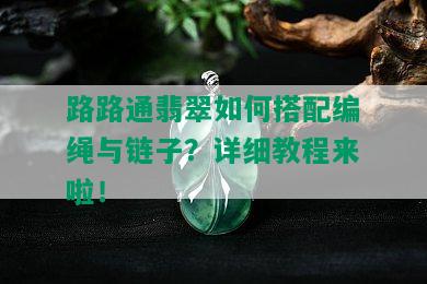 路路通翡翠如何搭配编绳与链子？详细教程来啦！