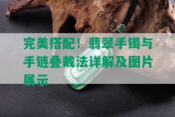 完美搭配！翡翠手镯与手链叠戴法详解及图片展示