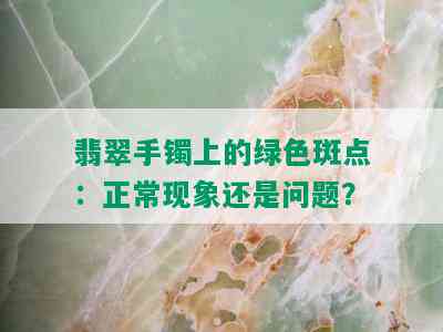 翡翠手镯上的绿色斑点：正常现象还是问题？