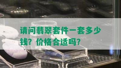 请问翡翠套件一套多少钱？价格合适吗？