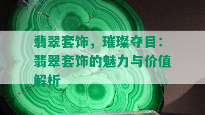 翡翠套饰，璀璨夺目：翡翠套饰的魅力与价值解析