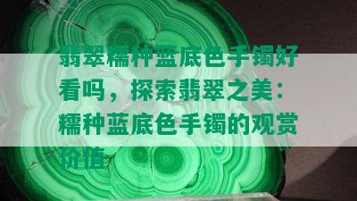 翡翠糯种蓝底色手镯好看吗，探索翡翠之美：糯种蓝底色手镯的观赏价值