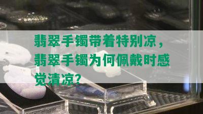 翡翠手镯带着特别凉，翡翠手镯为何佩戴时感觉清凉？