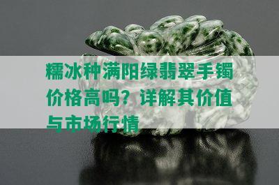 糯冰种满阳绿翡翠手镯价格高吗？详解其价值与市场行情