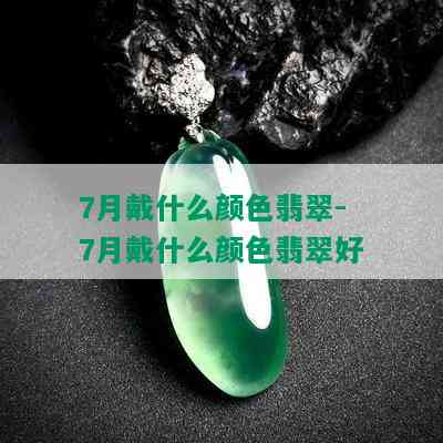 7月戴什么颜色翡翠-7月戴什么颜色翡翠好