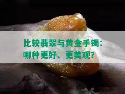 比较翡翠与黄金手镯：哪种更好、更美观？