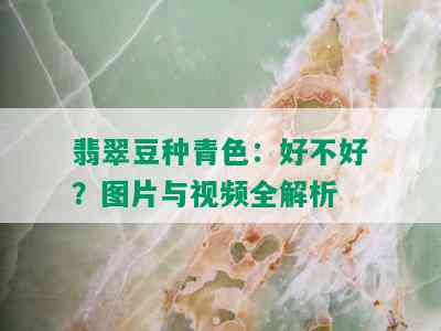 翡翠豆种青色：好不好？图片与视频全解析