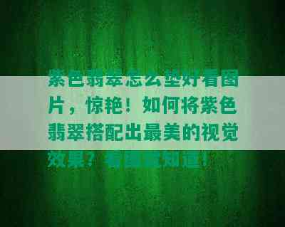 紫色翡翠怎么垫好看图片，惊艳！如何将紫色翡翠搭配出最美的视觉效果？看图就知道！