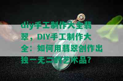 diy手工制作大全翡翠，DIY手工制作大全：如何用翡翠创作出独一无二的艺术品？