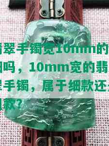 翡翠手镯宽10mm的细吗，10mm宽的翡翠手镯，属于细款还是粗款？