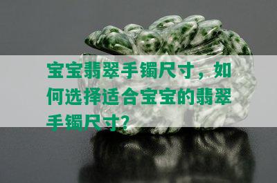 宝宝翡翠手镯尺寸，如何选择适合宝宝的翡翠手镯尺寸？