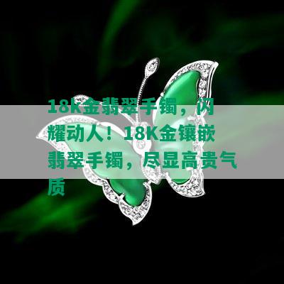 18k金翡翠手镯，闪耀动人！18K金镶嵌翡翠手镯，尽显高贵气质