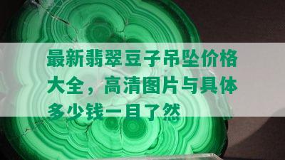 最新翡翠豆子吊坠价格大全，高清图片与具体多少钱一目了然