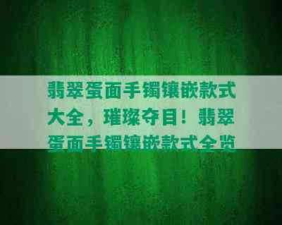 翡翠蛋面手镯镶嵌款式大全，璀璨夺目！翡翠蛋面手镯镶嵌款式全览